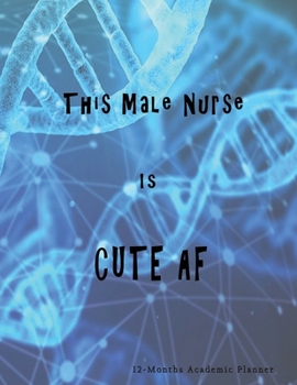 This Male Nurse is Cute AF: Nursing Student Academic Planner 12-Months undated Weekly Monthly | Cute Nurse Gags Gift Idea | Agenda Organizer Notebook to write in | DNA Theme