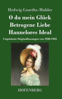 O du mein Glück / Betrogene Liebe / Hannelores Ideal: Ungekürzte Originalfassungen von 1920-1925 (German Edition)