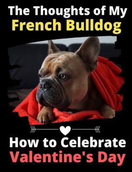 The Thoughts of My French Bulldog: How to Celebrate Valentine's Day