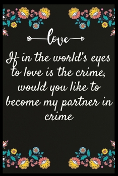 If in the world’s eyes to love is the crime, would you like to become my partner in crime: Notebook: The perfect wife. I love My wife Forever