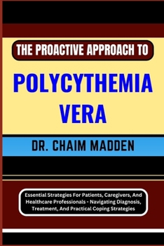 Paperback The Proactive Approach to Polycythemia Vera: Essential Strategies For Patients, Caregivers, And Healthcare Professionals - Navigating Diagnosis, Treat Book