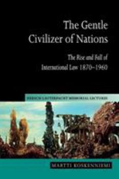 The Gentle Civilizer of Nations: The Rise and Fall of International Law 1870-1960 (Hersch Lauterpacht Memorial Lectures) - Book  of the Hersch Lauterpacht Memorial Lectures