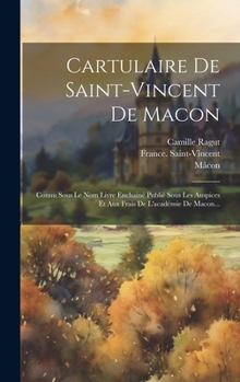 Hardcover Cartulaire De Saint-vincent De Macon: Connu Sous Le Nom Livre Enchainé Publié Sous Les Auspices Et Aux Frais De L'académie De Macon... [French] Book