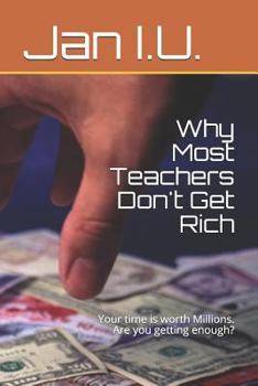 Paperback Why Most Teachers Don't Get Rich: Your Time Is Worth Millions. Are You Getting Enough? Book