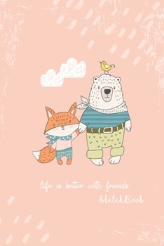 Paperback Sketchbook: Life is Better Cute Bear & Fox Friends Notebook for Drawing, Writing, Painting, Doodling or Sketching, 120 Pages, 6x9 Book