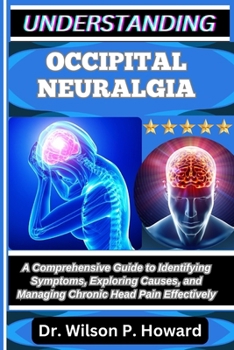 Paperback Understanding Occipital Neuralgia: A Comprehensive Guide to Identifying Symptoms, Exploring Causes, and Managing Chronic Head Pain Effectively Book