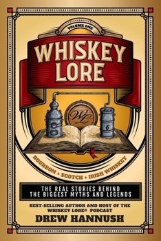 Whiskey Lore: Volume One: Bourbon, Scotch, Irish Whiskey: The Real Stories Behind the Biggest Myths and Legends
