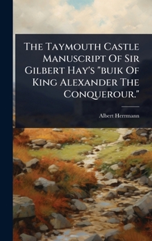 Hardcover The Taymouth Castle Manuscript Of Sir Gilbert Hay's "buik Of King Alexander The Conquerour." Book