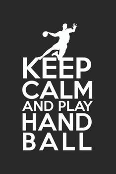 Keep calm and play handball: Calendar, weekly planner, diary, notebook, book 105 pages in softcover. One week on one double page. For all ... to take down and not forget. For 52 weeks.