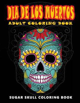 Dia de Los Muertos: Skull Coloring Books for Adults Relaxation (Adult Coloring Books, Relaxation & Meditation)