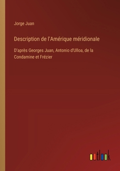 Paperback Description de l'Amérique méridionale: D'après Georges Juan, Antonio d'Ulloa, de la Condamine et Frézier [French] Book