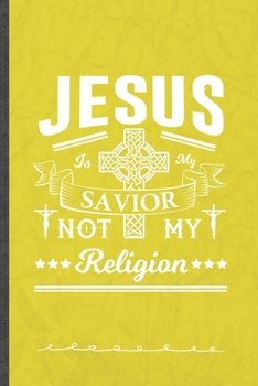 Jesus Is My Savior Not My Religion: Funny Lined Notebook Journal For Jesus Love Blessed Christian, Unique Special Inspirational Birthday Gift, Classic 6 X 9 110 Pages