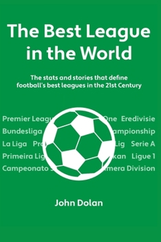 The Best League in the World: The Stats and Stories That Define Football's Top Leagues in the 21st Century
