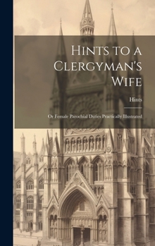 Hardcover Hints to a Clergyman's Wife: Or Female Parochial Duties Practically Illustrated Book