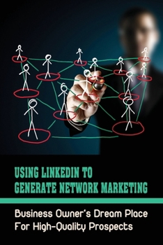 Paperback Using LinkedIn To Generate Network Marketing: Business Owner's Dream Place For High-Quality Prospects: Linkedin Mlm Scripts Book