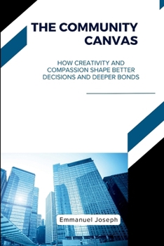 The Community Canvas, How Creativity and Compassion Shape Better Decisions and Deeper Bonds