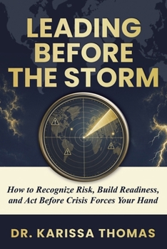 Leading Before the Storm : How to Recognize Risk, Build Readiness, and Act Before Crisis Forces Your Hand