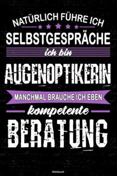 Nat�rlich F�hre Ich Selbstgespr�che Ich Bin Augenoptikerin Manchmal Brauche Ich Eben Kompetente Beratung Notizbuch : Augenoptikerin Journal DIN A5 Liniert 120 Seiten Geschenk