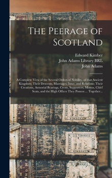 Hardcover The Peerage of Scotland: a Complete View of the Several Orders of Nobility, of That Ancient Kingdom; Their Descents, Marriages, Issue, and Rela Book