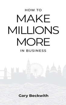 How to Make Millions More: 52 Timeless Rules to Help You Shatter Your Revenue Ceiling and Sail Towards a Lucrative Exit