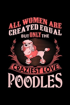 Paperback All Women are Created Equal but only the craziest love poodles: Womens All Women Created Equal Craziest Love Poodles Journal/Notebook Blank Lined Rule Book