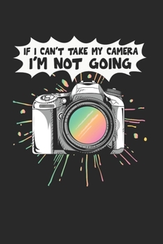 If I Cant Take My Camera Notebook - Funny Camera Journal Planner Hobby Photographer: Retro Vintage Camera Photo Shoot Organizer For Men Women Kids Dot Grid