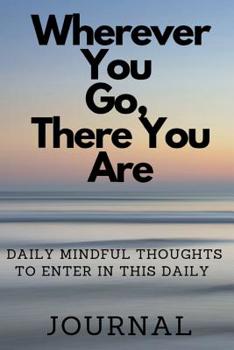 Paperback Where Ever You Go, There You Are: Daily Mindful Thoughts to Enter in This Daily Journal Book