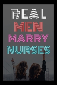 REAL MEN MARRY NURSES: Journal and Notebook for Nurse - Composition Size (6"x9") With Lined Journal Pages, Perfect for Journal, Writting and Notes