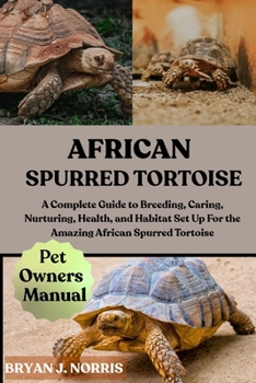 Paperback African Spurred Tortoise: A Complete Guide to Breeding, Caring, Nurturing, Health, and Habitat Set Up For the Amazing African Spurred Tortoise Book