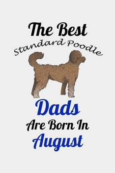 The Best Standard Poodle Dads Are Born In August: Unique Notebook Journal For Standard Poodle Owners and Lovers, Funny Birthday NoteBook Gift for ... Pages for College, School, Home  & Work .