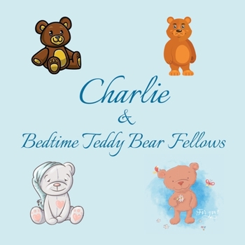 Charlie & Bedtime Teddy Bear Fellows: Short Goodnight Story for Toddlers - 5 Minute Good Night Stories to Read - Personalized Baby Books with Your ... Books Ages 1-3 (Personalized Books for Kids)
