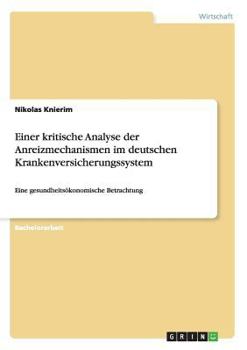 Paperback Einer kritische Analyse der Anreizmechanismen im deutschen Krankenversicherungssystem: Eine gesundheitsökonomische Betrachtung [German] Book