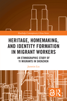 Heritage, Homemaking, and Identity Formation in Migrant Workers: An Ethnographic Study of Yi Migrants in Shenzhen (Routledge Contemporary China Series)