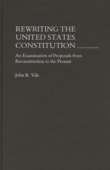 Hardcover Rewriting the United States Constitution: An Examination of Proposals from Reconstruction to the Present Book