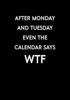Paperback After Monday And Tuesday Even The Calendar Says WTF: Funny Gag Gift Notebook For Coworkers & Friends (Dot Grid Journal & Weekly Planner) Book