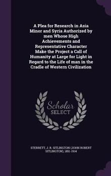 Hardcover A Plea for Research in Asia Minor and Syria Authorized by men Whose High Achievements and Representative Character Make the Project a Call of Humanity Book