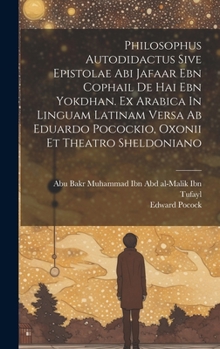Philosophus Autodidactus Sive Epistolae Abi Jafaar Ebn Cophail De Hai Ebn Yokdhan. Ex Arabica In Linguam Latinam Versa Ab Eduardo Pocockio, Oxonii Et Theatro Sheldoniano (Arabic Edition)