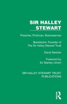 Sir Halley Stewart: Preacher, Politician, Businessman, Benefactor: Founder of The Sir Halley Stewart Trust (Sir Halley Stewart Trust: Publications)