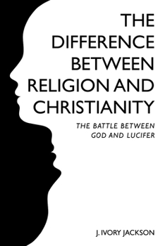 Paperback The Difference Between Religion and Christianity: The Battle Between God and Lucifer Book