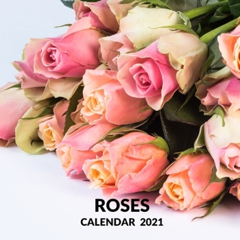 Roses Calendar 2021: January 2021 - December 2021 Square Photo Book Monthly Planner Calendar Present Roses Lover Gift Idea For Men & Women