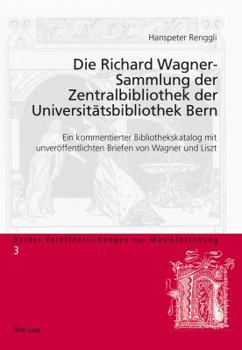 Die Richard Wagner-Sammlung der Zentralbibliothek der Universitaetsbibliothek Bern: Ein kommentierter Bibliothekskatalog mit unveroeffentlichten Brief