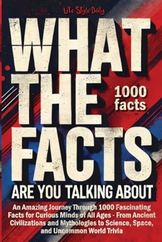 Paperback What the Facts Are You Talking About: An Amazing Journey Through 1000 Fascinating Facts for Curious Minds of All Ages - From Ancient Civilizations and Book