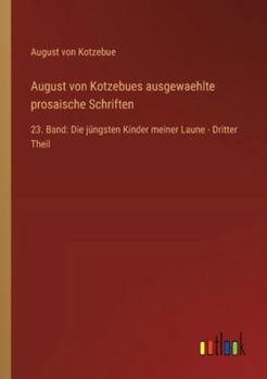 August von Kotzebues ausgewaehlte prosaische Schriften: 23. Band: Die jüngsten Kinder meiner Laune - Dritter Theil