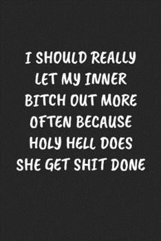 I SHOULD REALLY LET MY INNER BITCH OUT MORE OFTEN BECAUSE HOLY HELL DOES SHE GET SHIT DONE: Funny Sarcastic Coworker Journal - Blank Lined Gift Notebook