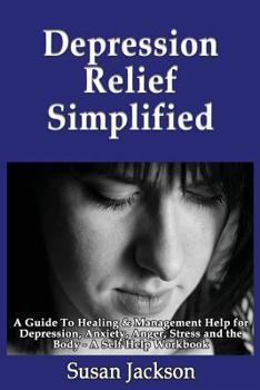 Paperback Depression Relief Simplified: A Guide To Healing & Management Help for Depression, Anxiety, Anger, Stress and the Body - A Self Help Workbook Book