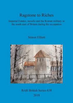 Paperback Ragstone to Riches: Imperial Estates, metalla and the Roman military in the south east of Britain during the occupation Book