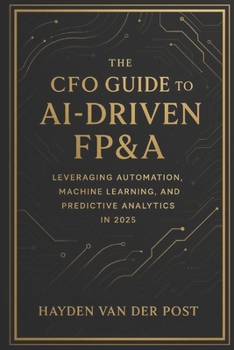 Paperback The CFO Guide to AI-Driven FP&A: Leveraging Automation, Machine Learning, and Predictive Analytics in 2025: The future of finance isn't coming, it's a Book