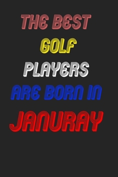 The Best Golf Players Are Born In January Notebook: Lined Notebook / Journal Gift, 120 Pages, 6x9, Soft Cover, Matte Finish