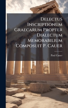 Hardcover Delectus Inscriptionum Graecarum Propter Dialectum Memorabilium Composuit P. Cauer [Latin] Book