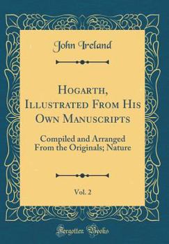 Hardcover Hogarth, Illustrated from His Own Manuscripts, Vol. 2: Compiled and Arranged from the Originals; Nature (Classic Reprint) Book